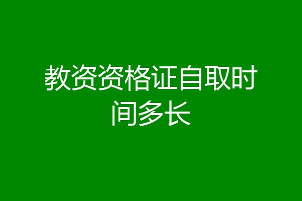 教资资格证自取时间多长