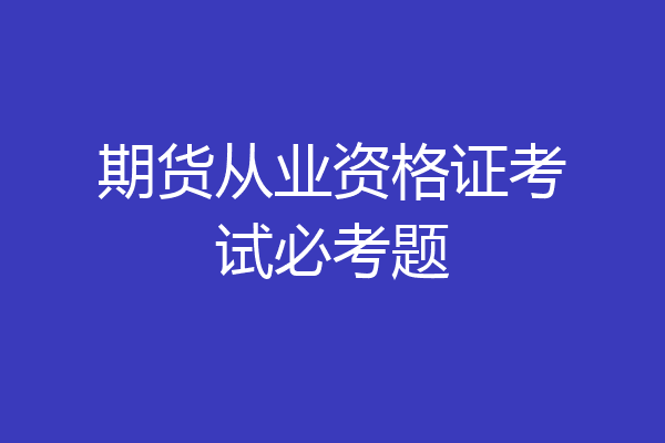 期货从业资格证考试必考题