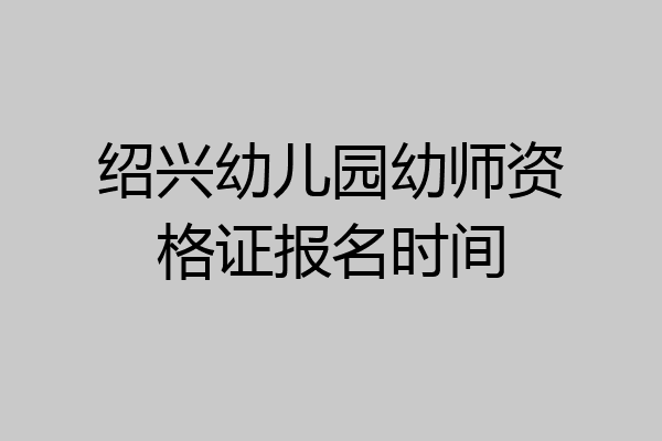 绍兴幼儿园幼师资格证报名时间