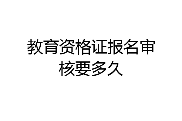 教育资格证报名审核要多久