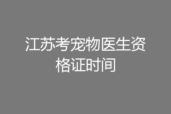 江苏考宠物医生资格证时间