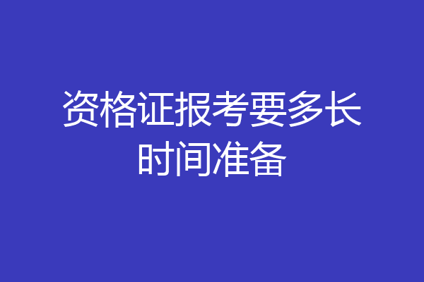 资格证报考要多长时间准备