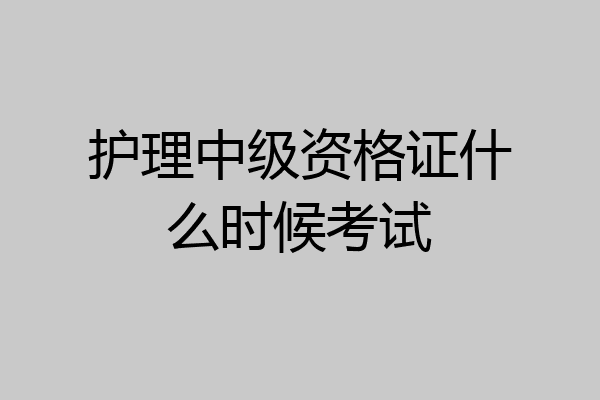 护理中级资格证什么时候考试