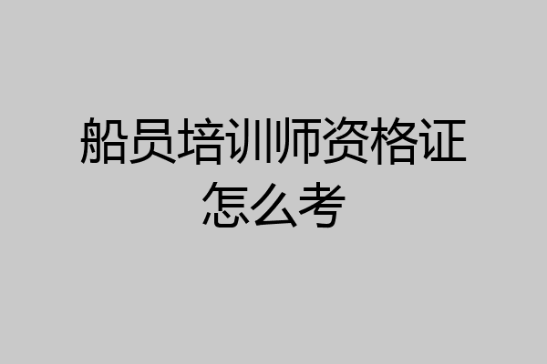 船员培训师资格证怎么考