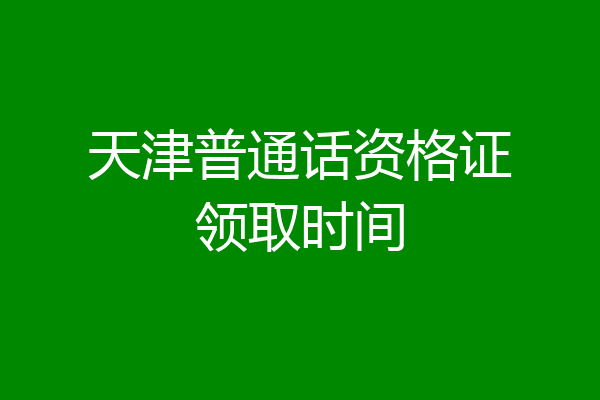 天津普通话资格证领取时间