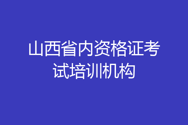 山西省内资格证考试培训机构