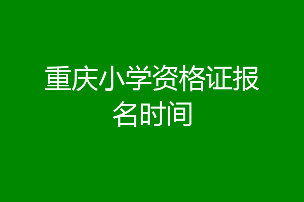重庆小学资格证报名时间