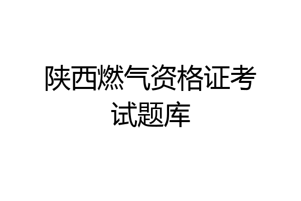 陕西燃气资格证考试题库
