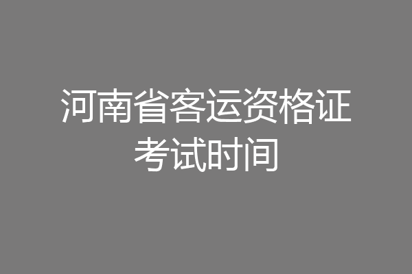 河南省客运资格证考试时间