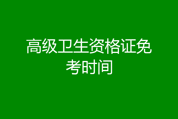 高级卫生资格证免考时间