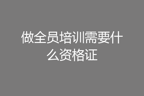 做全员培训需要什么资格证