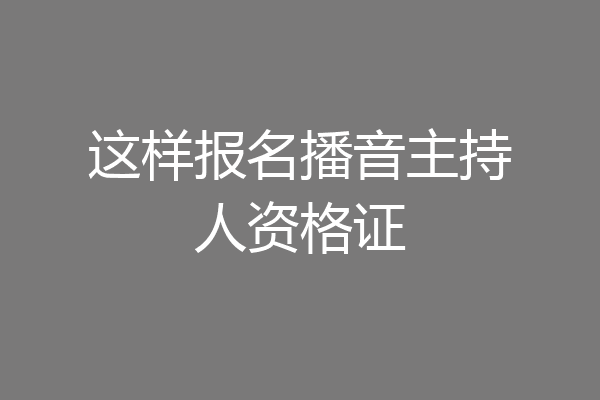 这样报名播音主持人资格证