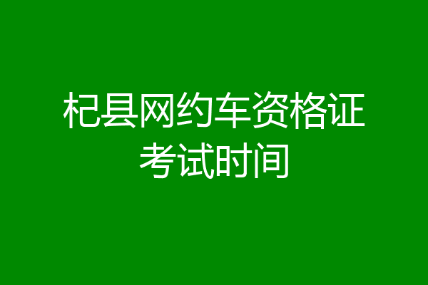 杞县网约车资格证考试时间