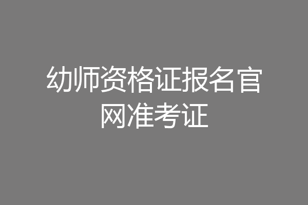 幼师资格证报名官网准考证
