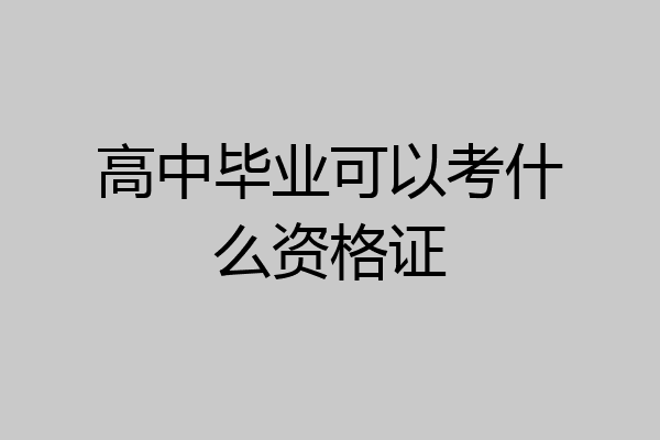 高中毕业可以考什么资格证