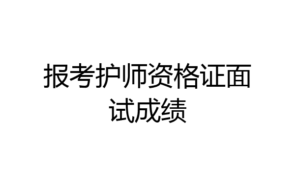 报考护师资格证面试成绩