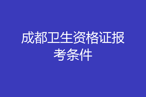 成都卫生资格证报考条件