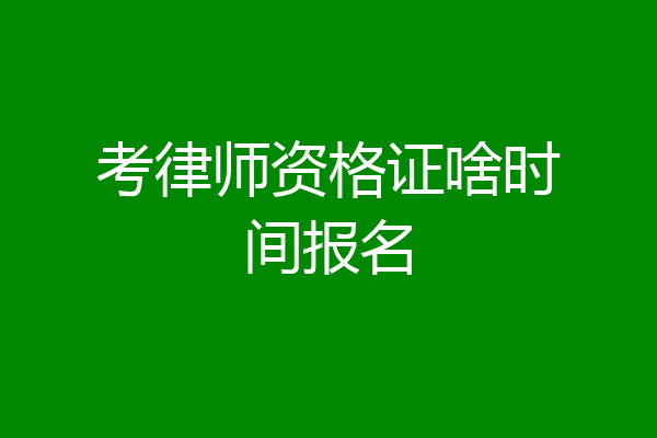 考律师资格证啥时间报名