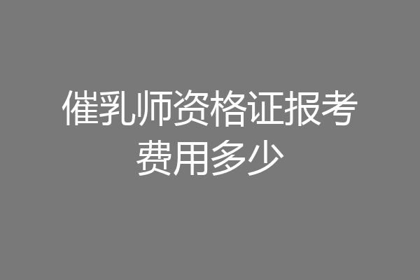 催乳师资格证报考费用多少