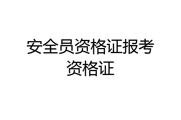 安全员资格证报考资格证