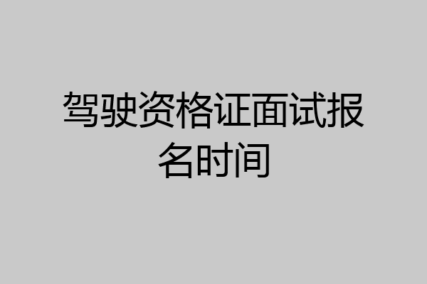 驾驶资格证面试报名时间