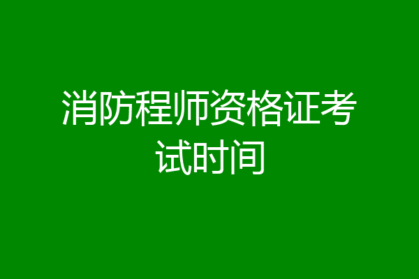 消防程师资格证考试时间