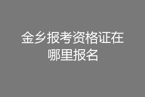 金乡报考资格证在哪里报名
