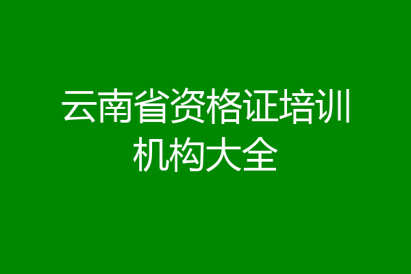 云南省资格证培训机构大全