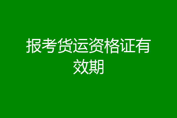 报考货运资格证有效期