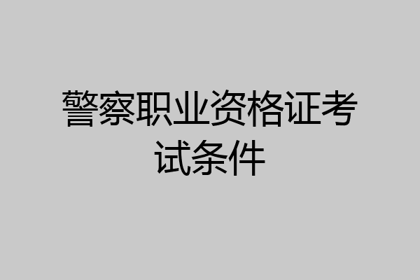 警察职业资格证考试条件