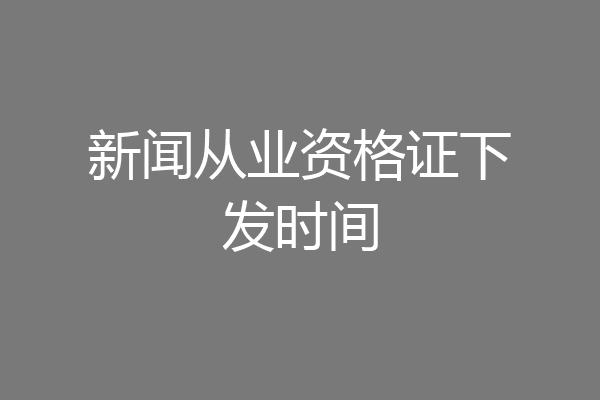 新闻从业资格证下发时间