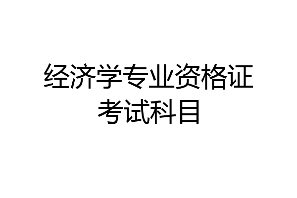 经济学专业资格证考试科目