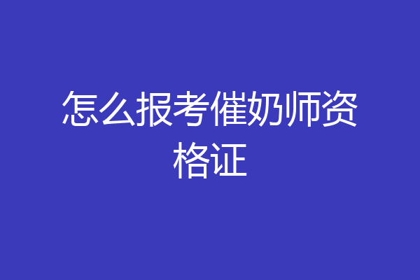 怎么报考催奶师资格证