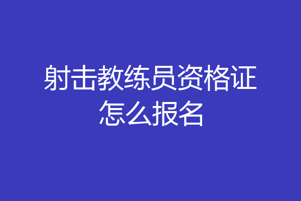 射击教练员资格证怎么报名