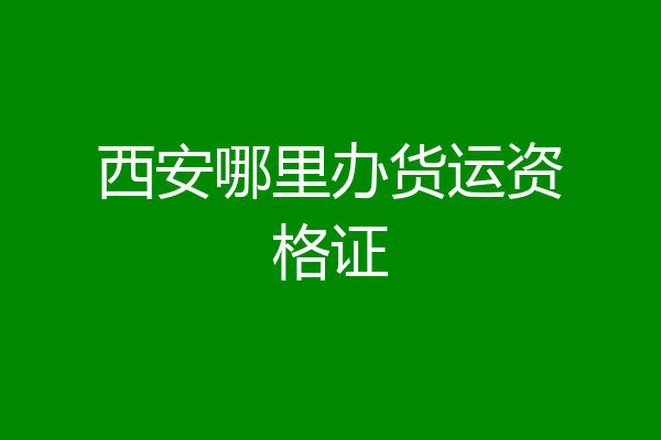 西安哪里办货运资格证