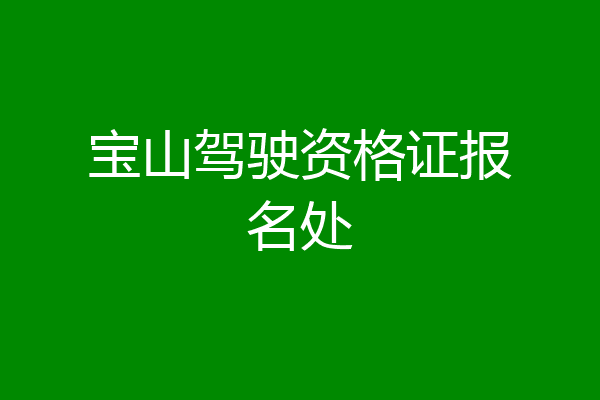宝山驾驶资格证报名处