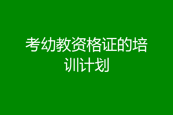 考幼教资格证的培训计划