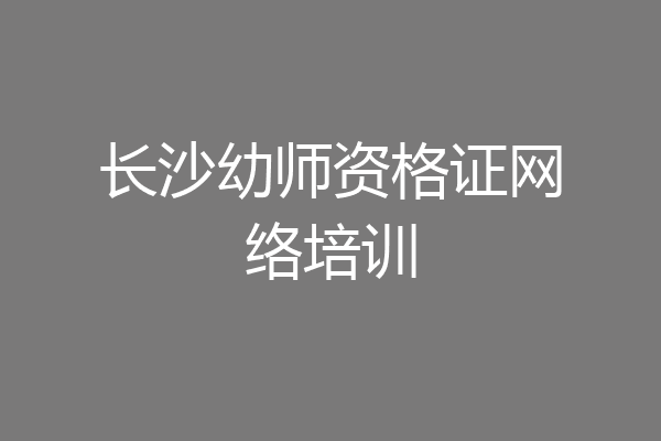 长沙幼师资格证网络培训