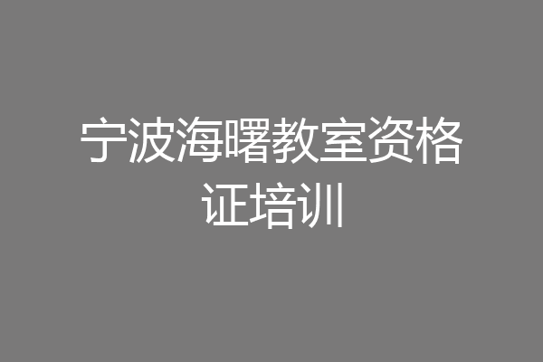 宁波海曙教室资格证培训