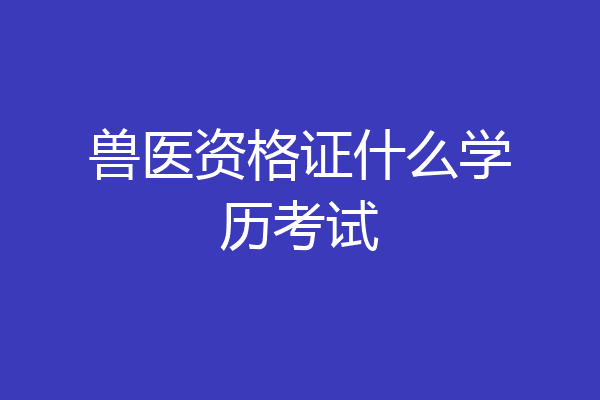 兽医资格证什么学历考试