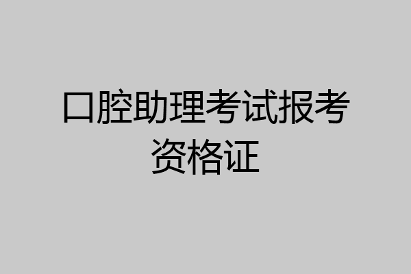 口腔助理考试报考资格证