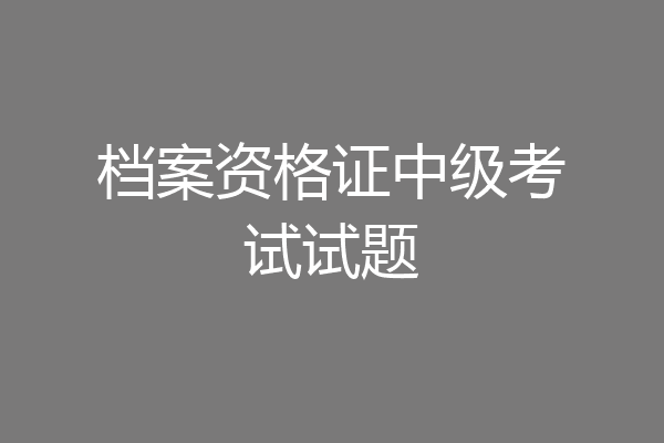 档案资格证中级考试试题