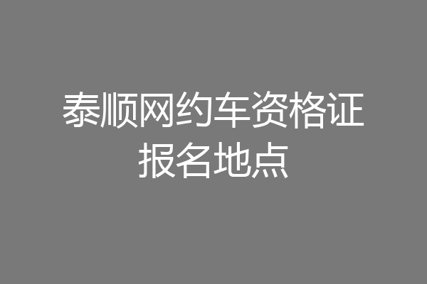 泰顺网约车资格证报名地点