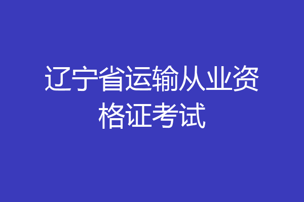 辽宁省运输从业资格证考试