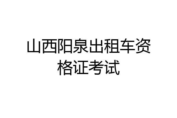 山西阳泉出租车资格证考试