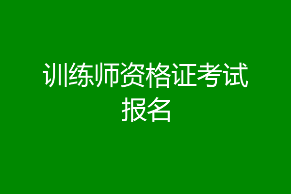 训练师资格证考试报名