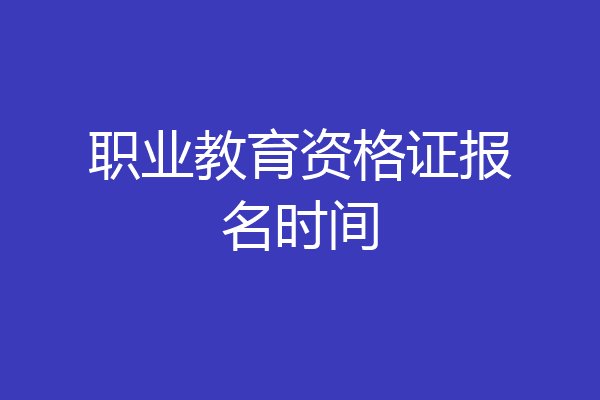 职业教育资格证报名时间
