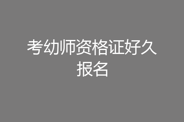考幼师资格证好久报名