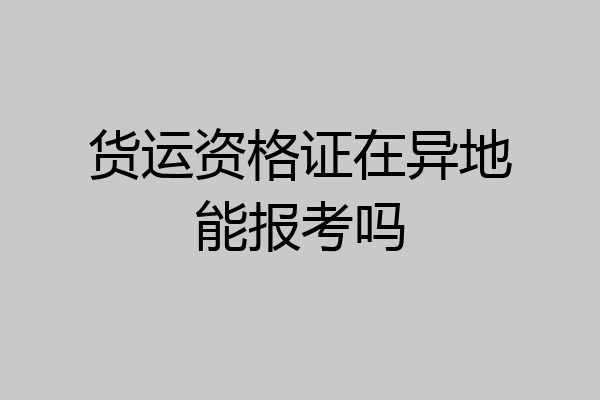 货运资格证在异地能报考吗