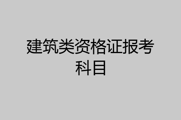 建筑类资格证报考科目